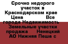 Срочно недорого участок в Краснодарском крае › Цена ­ 350 000 - Все города Недвижимость » Земельные участки продажа   . Ненецкий АО,Нижняя Пеша с.